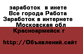  заработок  в инете - Все города Работа » Заработок в интернете   . Московская обл.,Красноармейск г.